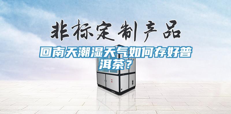 回南天潮濕天氣如何存好普洱茶？