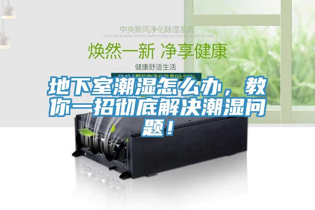 地下室潮濕怎麽辦，教你一招徹底解決潮濕問題！