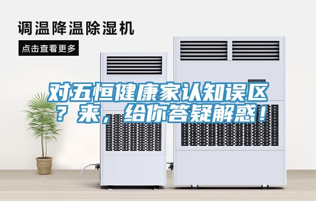 對五恒健康家認知誤區？來，給你答疑解惑！