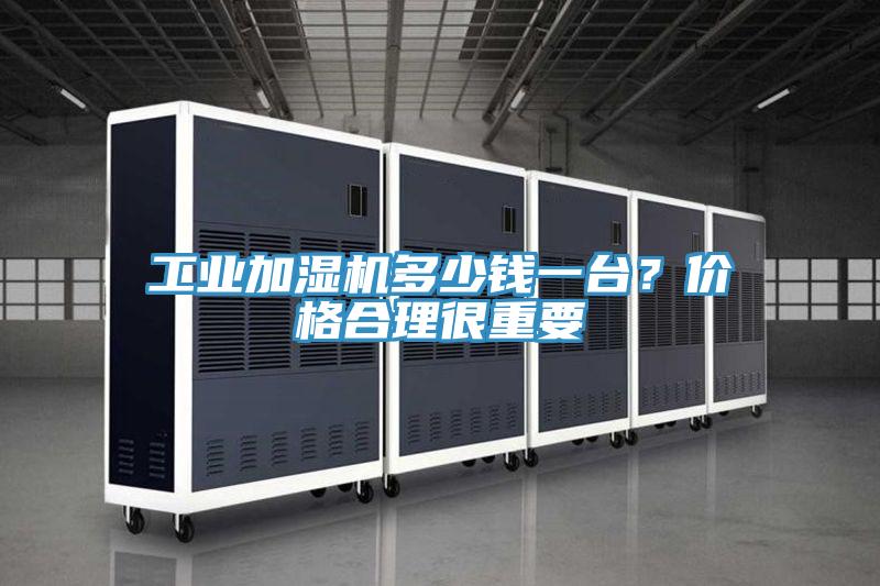 工業加濕機多少錢一台？價格合理很重要