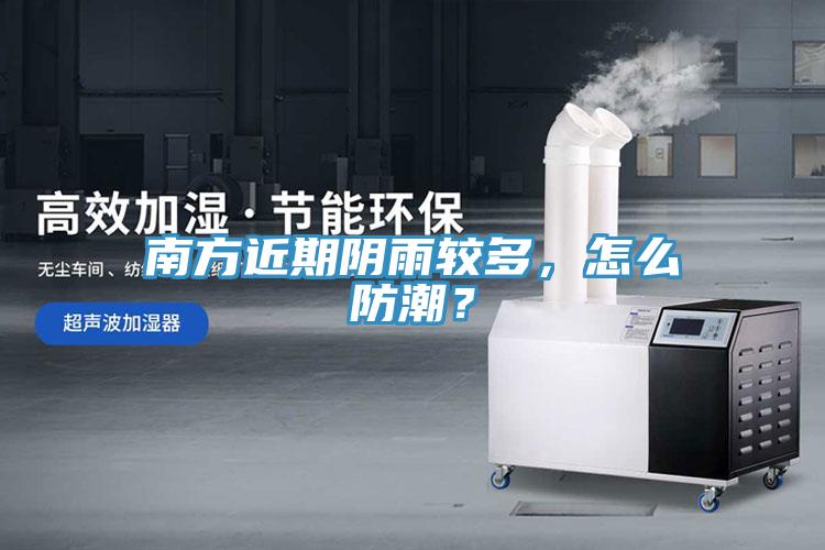 南方近期陰雨較多，怎麽防潮？