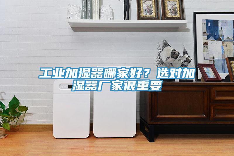 工業加濕器哪家好？選對加濕器廠家很重要