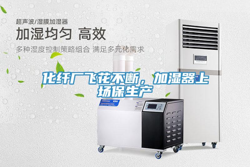 化纖廠飛花不斷，加濕器上場保生產