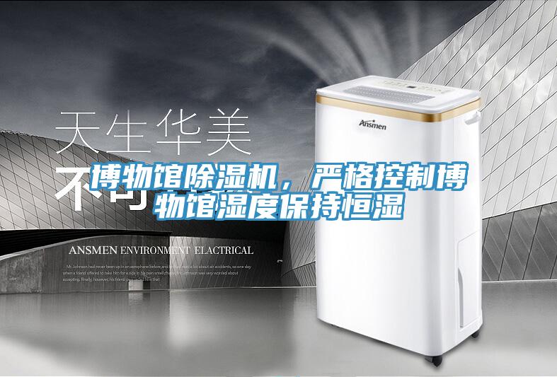 博物館91看片软件大全，嚴格控製博物館濕度保持恒濕