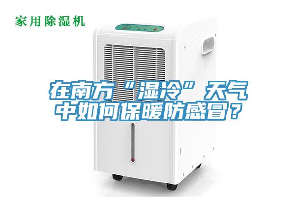 在南方“濕冷”天氣中如何保暖防感冒？