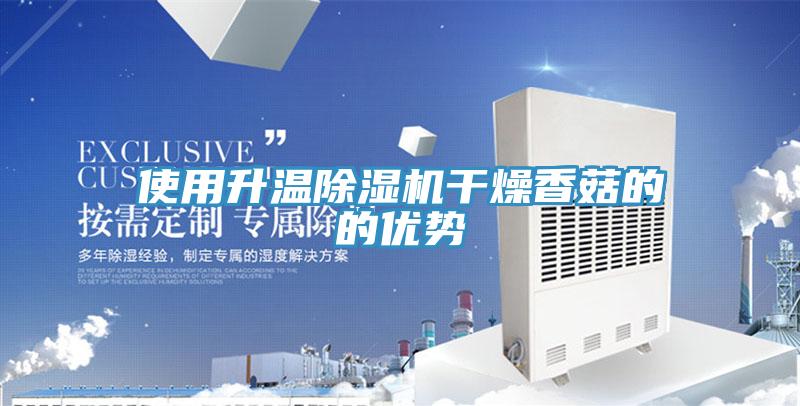 使用升溫91看片软件大全幹燥香菇的的優勢