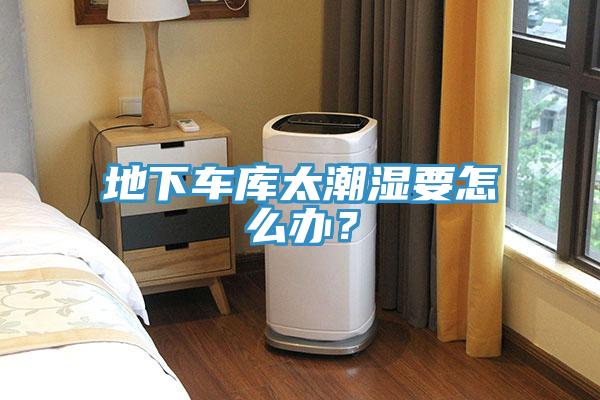 地下車庫太潮濕要怎麽辦？