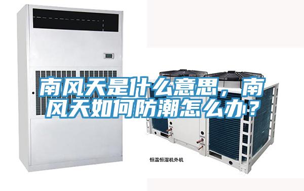 南風天是什麽意思，南風天如何防潮怎麽辦？