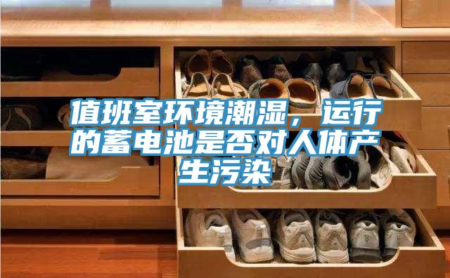 值班室環境潮濕，運行的蓄電池是否對人體產生汙染