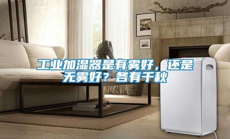 工業加濕器是有霧好，還是無霧好？各有千秋