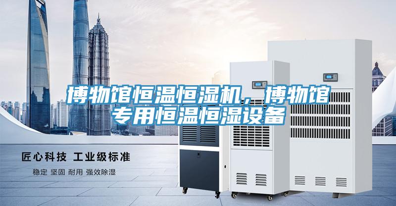 博物館恒溫恒濕機，博物館專用恒溫恒濕設備