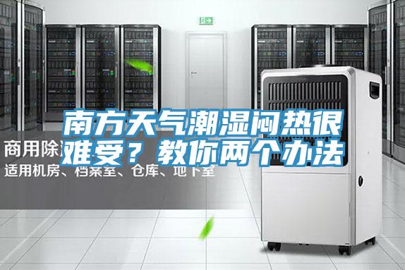 南方天氣潮濕悶熱很難受？教你兩個辦法