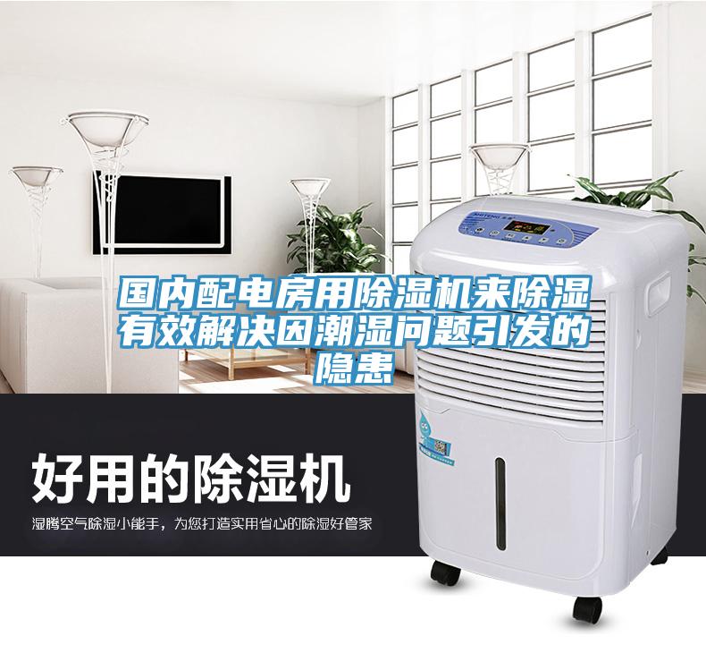 國內配電房用91看片软件大全來除濕有效解決因潮濕問題引發的隱患
