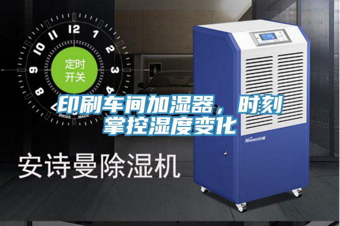 印刷車間加濕器，時刻掌控濕度變化