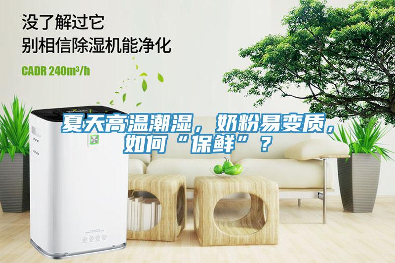 夏天高溫潮濕，奶粉易變質，如何“保鮮”？