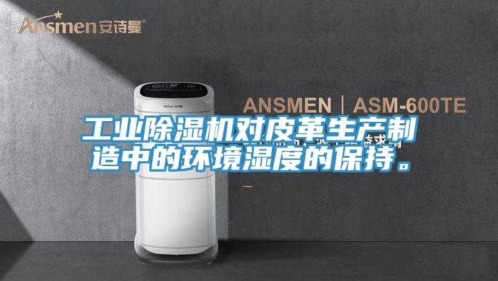 工業91看片软件大全對皮革生產製造中的環境濕度的保持。