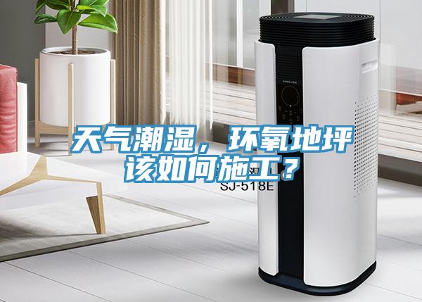 天氣潮濕，環氧地坪該如何施工？