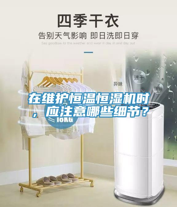 在維護恒溫恒濕機時，應注意哪些細節？