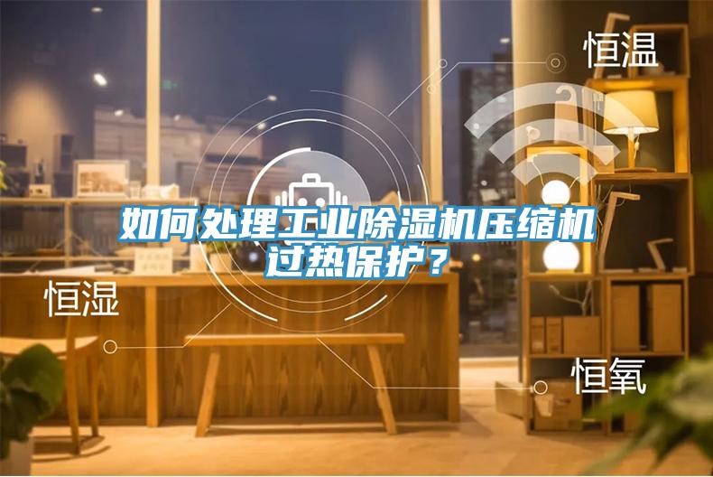 如何處理工業91看片软件大全壓縮機過熱保護？