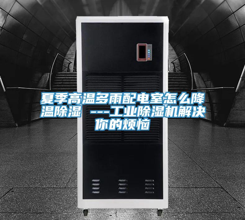 夏季高溫多雨配電室怎麽降溫除濕 ---工業91看片软件大全解決你的煩惱
