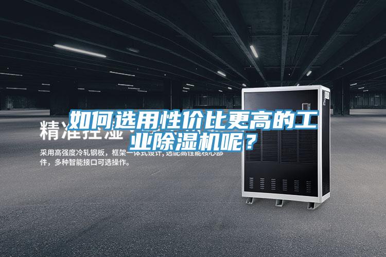 如何選用性價比更高的工業91看片软件大全呢？