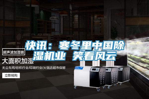 快訊：寒冬裏中國91看片软件大全業 笑看風雲