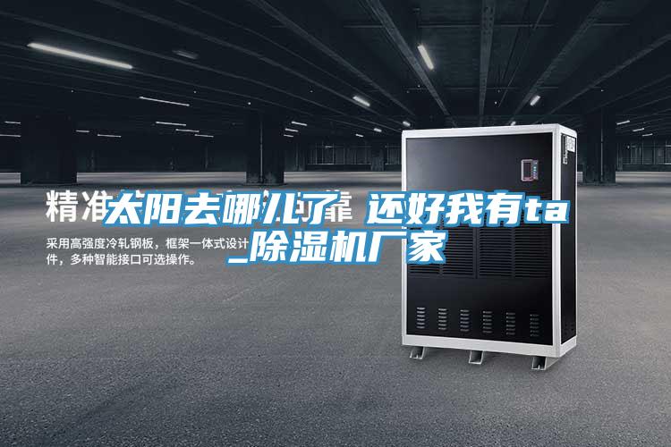 太陽去哪兒了 還好我有ta_91看片软件大全廠家