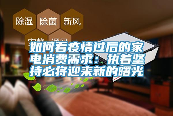 如何看疫情過後的家電消費需求：執著堅持必將迎來新的曙光