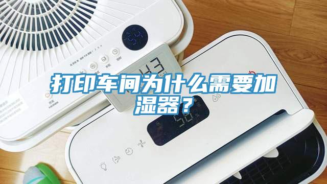 打印車間為什麽需要加濕器？