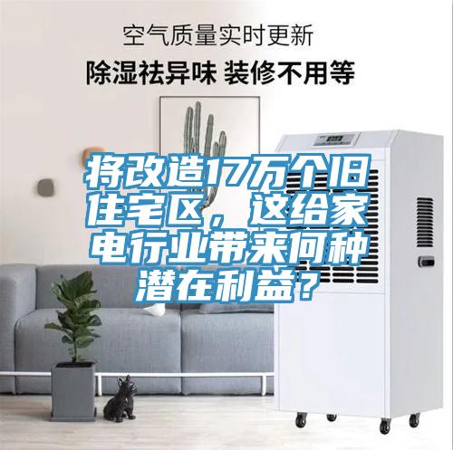將改造17萬個舊住宅區，這給家電行業帶來何種潛在利益？