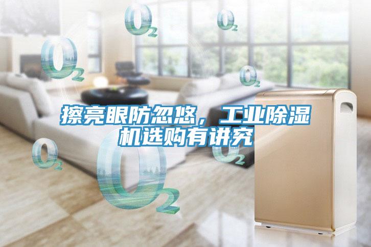 擦亮眼防忽悠，工業91看片软件大全選購有講究