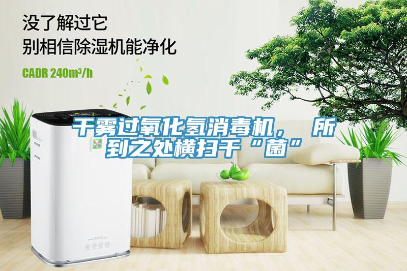 幹霧過氧化氫消毒機， 所到之處橫掃千“菌”