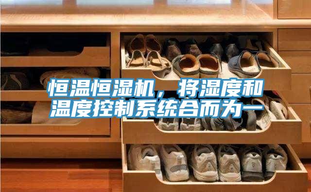恒溫恒濕機，將濕度和溫度控製係統合而為一