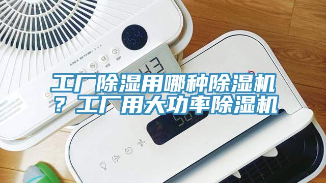 工廠除濕用哪種91看片软件大全？工廠用大功率91看片软件大全
