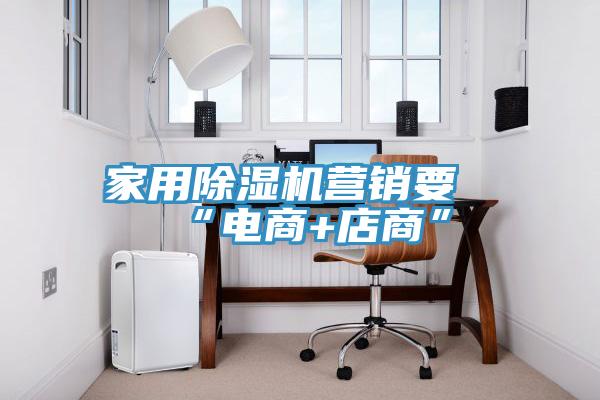 家用91看片软件大全營銷要“電商+店商”