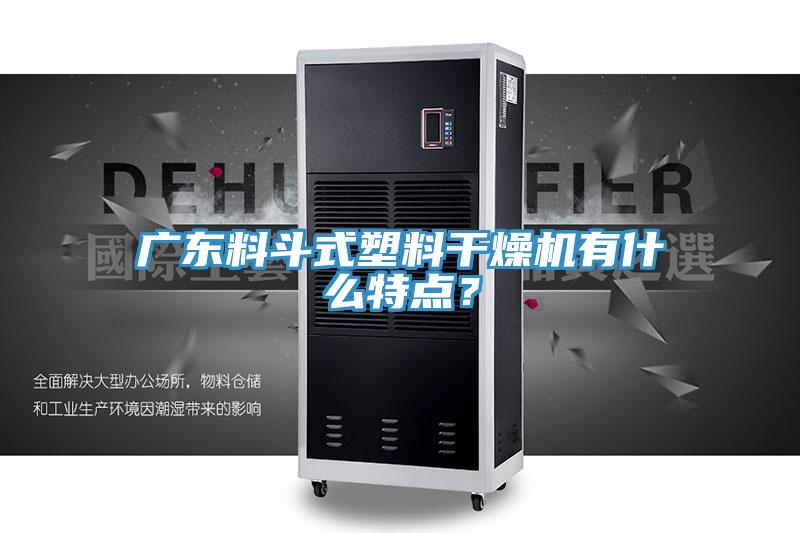 廣東料鬥式塑料幹燥機有什麽特點？