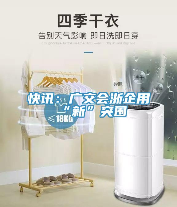 快訊：廣交會浙企用“新”突圍