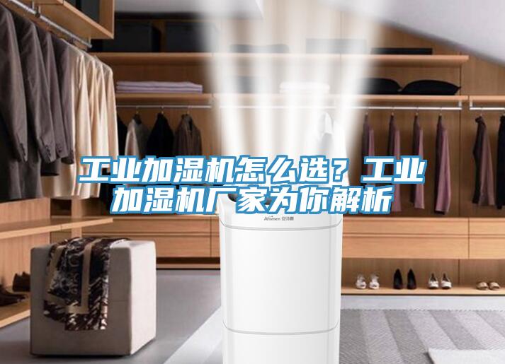 工業加濕機怎麽選？工業加濕機廠家為你解析