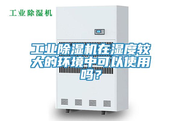 工業91看片软件大全在濕度較大的環境中可以使用嗎？