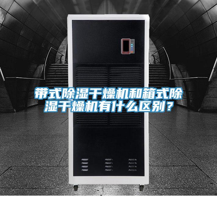帶式除濕幹燥機和箱式除濕幹燥機有什麽區別？