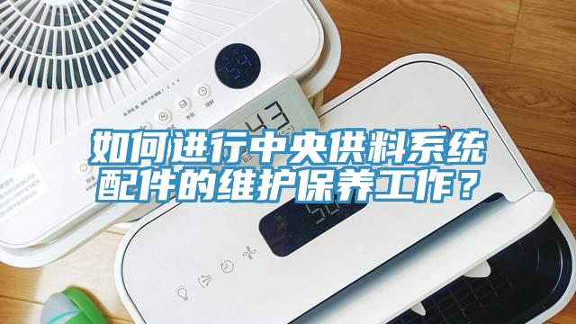 如何進行中央供料係統配件的維護保養工作？
