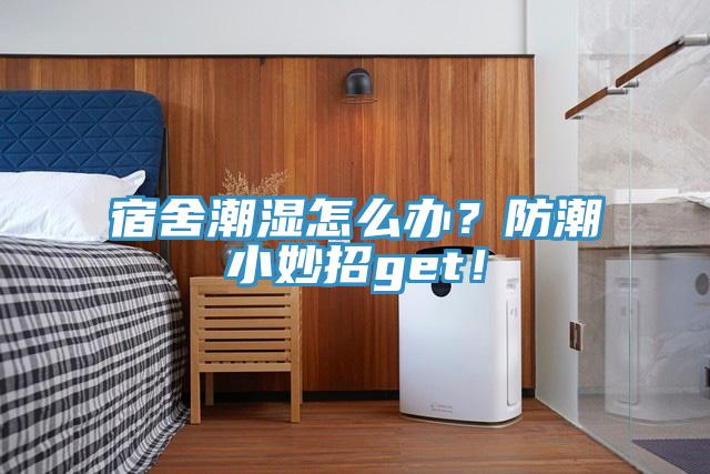 宿舍潮濕怎麽辦？防潮小妙招get！