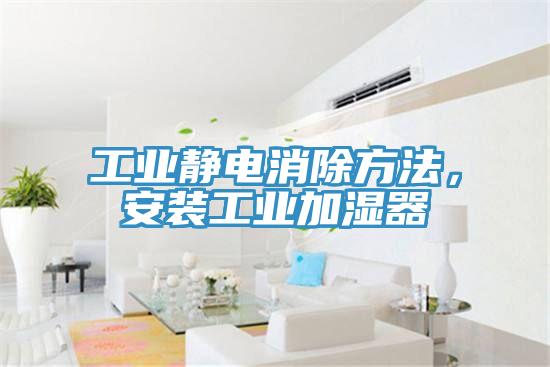 工業靜電消除方法，安裝工業加濕器