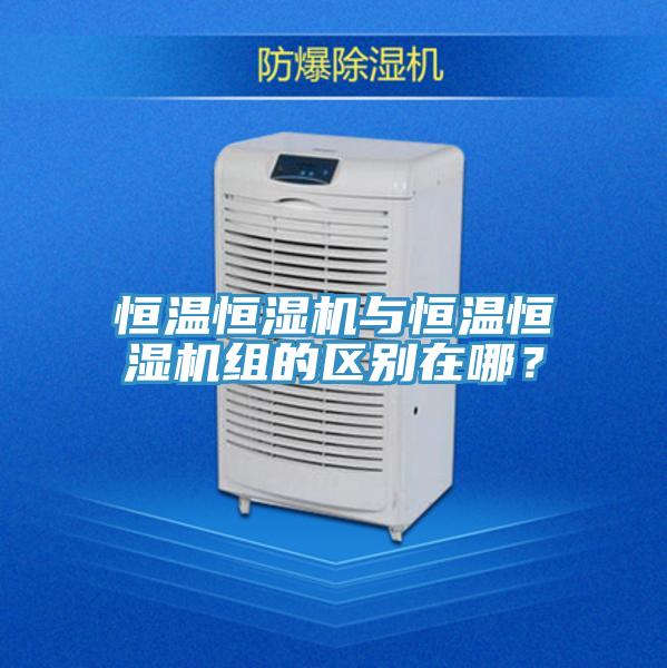 恒溫恒濕機與恒溫恒濕機組的區別在哪？