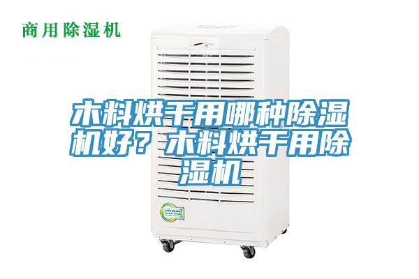 木料烘幹用哪種91看片软件大全好？木料烘幹用91看片软件大全