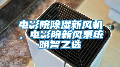 電影院除濕新風機，電影院新風係統明智之選