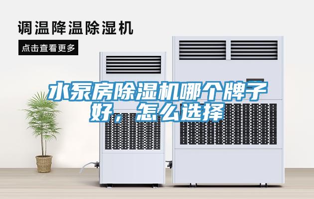 水泵房91看片软件大全哪個牌子好，怎麽選擇