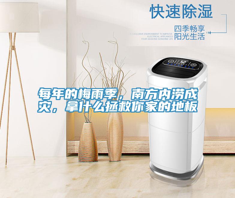 每年的梅雨季，南方內澇成災，拿什麽拯救你家的地板