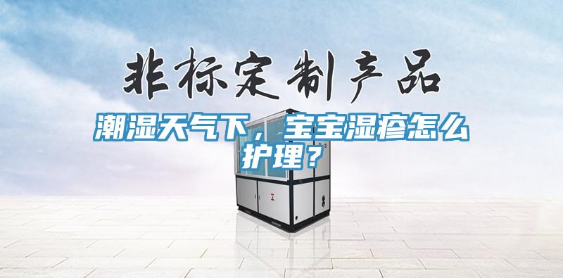 潮濕天氣下，寶寶濕疹怎麽護理？