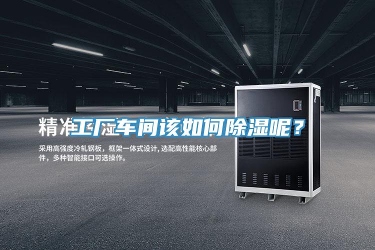工廠車間該如何除濕呢？